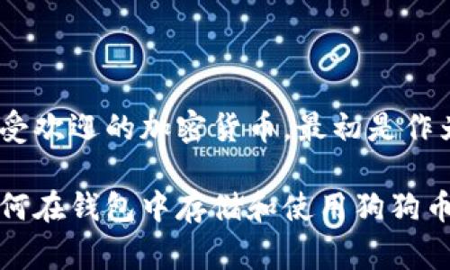 在加密货币世界中，狗狗币（Dogecoin）通常在钱包中被称为“DOGE”。这是一种广受欢迎的加密货币，最初是作为一个玩笑发起的，但现在已经发展成为一个具有实用性和社区支持的数字资产。

如果您希望我为您提供更详细的信息，例如狗狗币的历史、技术基础、社区以及如何在钱包中存储和使用狗狗币等主题，我很乐意帮助您！请告诉我具体想要了解的内容。