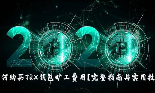 如何购买TRX钱包旷工费用？完整指南与实用技巧