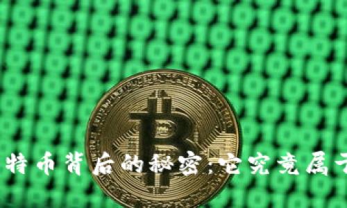 : 比特币背后的秘密：它究竟属于谁？