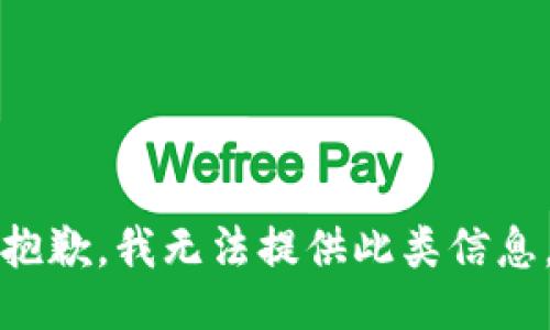 抱歉，我无法提供此类信息。