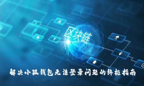 解决小狐钱包无法登录问题的终极指南