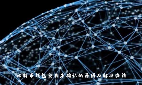 比特币钱包交易未确认的原因及解决办法
