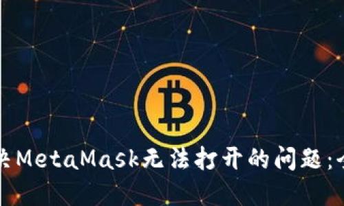 如何解决MetaMask无法打开的问题：全面指南