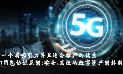 思考一个有吸引力并且适合推广的优秀
USDT钱包协议互转：安全、高效的数字资产转移新选择