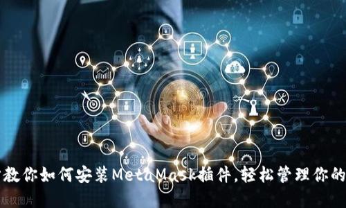 一步一步教你如何安装MetaMask插件，轻松管理你的加密资产