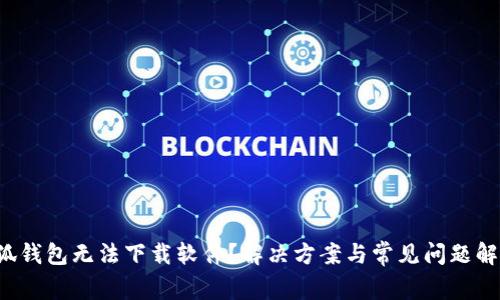 小狐钱包无法下载软件？解决方案与常见问题解析！