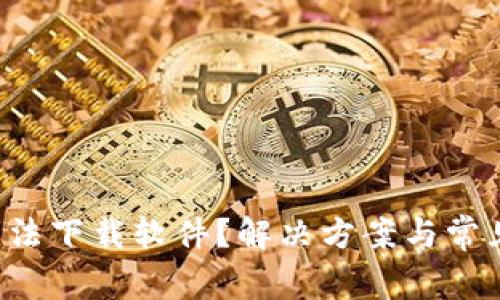 小狐钱包无法下载软件？解决方案与常见问题解析！