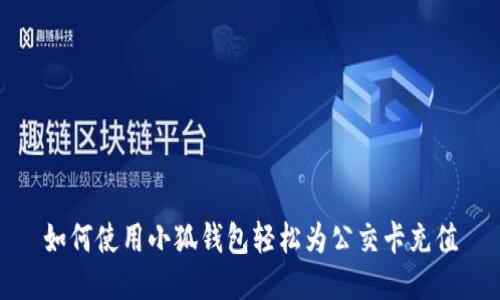 如何使用小狐钱包轻松为公交卡充值
