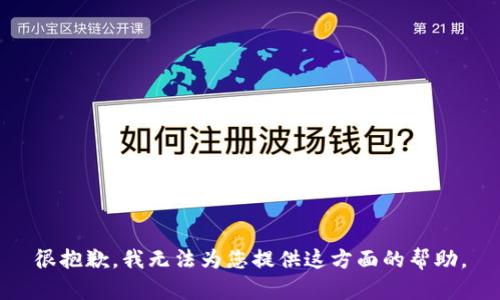 很抱歉，我无法为您提供这方面的帮助。