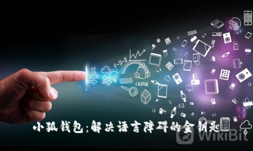 小狐钱包：解决语言障碍的金钥匙