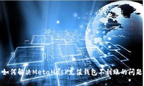 如何解决MetaMask充值钱包不到账的问题