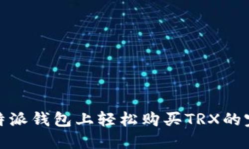 : 在比特派钱包上轻松购买TRX的完整指南