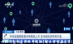 小狐钱包创建新账号遇阻？解决方案在这里！