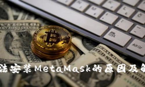 手机无法安装MetaMask的原因及解决方案