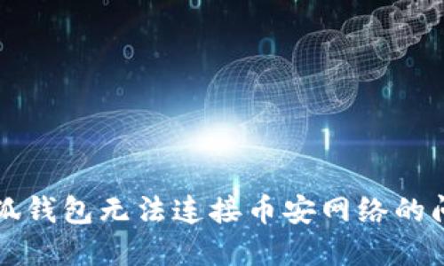 解决小狐钱包无法连接币安网络的问题指南