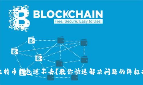 : 比特币钱包进不去？教你快速解决问题的终极指南