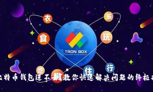: 比特币钱包进不去？教你快速解决问题的终极指南