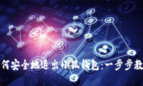 如何安全地退出小狐钱包：一步步教程