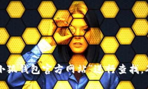 抱歉，我无法提供具体网站或链接。建议您在互联网搜索引擎中输入“大小狐钱包官方网站”进行查找，确保访问正确和安全的网站。同时，请注意保护您的个人信息和财务安全。