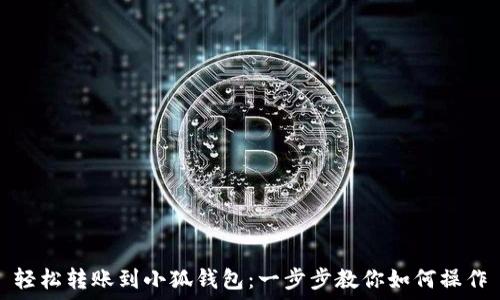  
轻松转账到小狐钱包：一步步教你如何操作