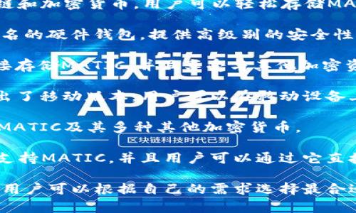 MATIC币（Polygon的原生代币）可以存放在多个加密钱包中，以下是一些主流的钱包选项，适合存储MATIC币：

1. **MetaMask**: 一款流行的浏览器扩展钱包和移动钱包，支持以太坊及其兼容的代币，包括部署在Polygon网络上的MATIC。

2. **Trust Wallet**: 由Binance推出的移动钱包，支持多种区块链和加密货币，用户可以轻松存储MATIC以及其他代币。

3. **Ledger硬件钱包**: Ledger Nano S和Ledger Nano X是知名的硬件钱包，提供高级别的安全性，支持MATIC及其他加密货币。

4. **Coinbase Wallet**: Coinbase的独立数字钱包，用户可以直接存储MATIC，并且享受与其他加密资产的兼容性。

5. **Metamask Mobile**: 除了浏览器扩展版本，MetaMask也推出了移动版本，用户可以在移动设备上方便地存储和交易MATIC。

6. **Exodus钱包**: 一个用户友好的多币种桌面和移动钱包，支持MATIC及其多种其他加密货币。

7. **MyEtherWallet（MEW）**: 这是一款基于以太坊的开源钱包，支持MATIC，并且用户可以通过它直接与智能合约交互。

总的来说，MATIC币可以存放在多种钱包中，从硬件钱包到软件钱包，用户可以根据自己的需求选择最合适的选项。在选择钱包时，也要考虑到安全性、易用性和兼容性等因素。