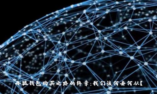 小狐钱包购买之路的终章：我们该何去何从？