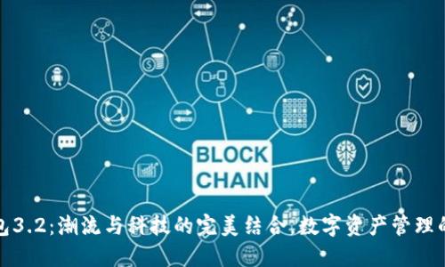 小狐钱包3.2：潮流与科技的完美结合，数字资产管理的新选择