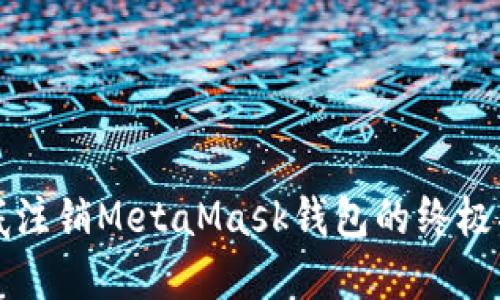 彻底注销MetaMask钱包的终极指南