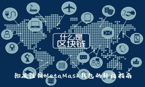 彻底注销MetaMask钱包的终极指南