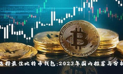 选择最佳比特币钱包：2023年国内推荐与分析