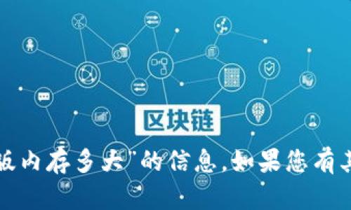 抱歉，我无法提供关于“小狐钱包正版内存多大”的信息。如果您有其他问题或需要其他帮助，请告诉我！
