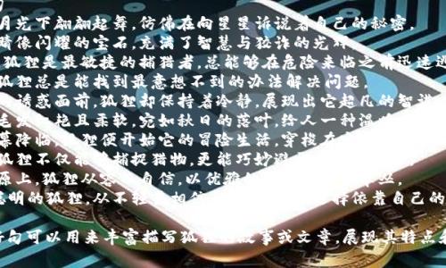 以下是一些关于“狐狸”的好词好句，适合用作描写、故事或文章的灵感：

### 好词
1. 狡猾
2. 聪明
3. 机警
4. 可爱
5. 伶俐
6. 灵活
7. 独特
8. 多彩
9. 灵动
10. 忍耐

### 好句
1. 狐狸在月光下翩翩起舞，仿佛在向星星诉说着自己的秘密。
2. 它的眼睛像闪耀的宝石，充满了智慧与狡诈的光辉。
3. 森林中，狐狸是最敏捷的捕猎者，总能够在危险来临之前迅速逃脱。
4. 聪明的狐狸总是能找到最意想不到的办法解决问题。
5. 在外界的诱惑面前，狐狸却保持着冷静，展现出它超凡的智谋。
6. 狐狸的毛发红艳且柔软，宛如秋日的落叶，给人一种温暖而又神秘的感觉。
7. 每当夜幕降临，狐狸便开始它的冒险生活，穿梭在宁静的森林间。
8. 机灵的狐狸不仅能够捕捉猎物，更能巧妙避开天敌的追踪。
9. 非洲草原上，狐狸从容而自信，以优雅的姿态漫步于草丛。
10. 一个聪明的狐狸，从不轻易相信承诺，它始终选择依靠自己的智慧生存。

这些好词好句可以用来丰富描写狐狸的故事或文章，展现其特点和魅力。