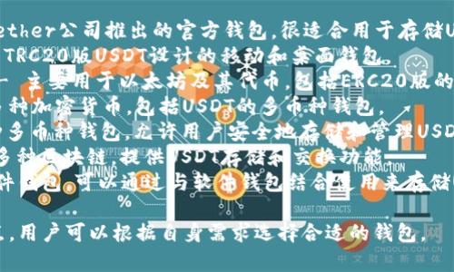 USDT钱包有许多不同的名称和品牌，具体取决于您选择的加密货币钱包提供商。以下是一些流行的USDT钱包名称：

1. **Tether Wallet** - 这是Tether公司推出的官方钱包，很适合用于存储USDT。
2. **TronLink Wallet** - 专为TRC20版USDT设计的移动和桌面钱包。
3. **MyEtherWallet (MEW)** - 主要用于以太坊及其代币，包括ERC20版的USDT。
4. **Exodus Wallet** - 支持多种加密货币，包括USDT的多币种钱包。
5. **Atomic Wallet** - 另一种多币种钱包，允许用户安全地存储和管理USDT。
6. **Coinomi Wallet** - 兼容多种区块链，提供USDT存储和交换功能。
7. **Ledger Nano S/X** - 硬件钱包，可以通过与软件钱包结合使用来存储USDT。

每种钱包都有其特定的功能和特点，用户可以根据自身需求选择合适的钱包。