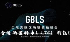 如何选择合适的莱特币( LTC) 钱包进行存储？