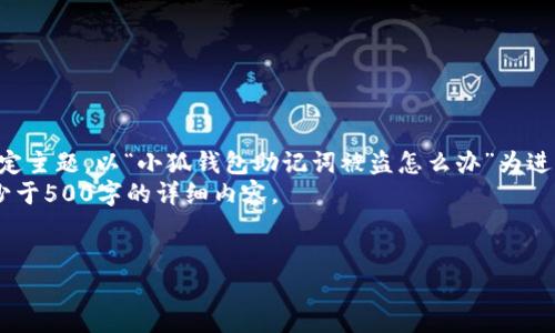 问题分解步骤:
1. 为了满足内容字数限制,我们需要详细介绍一个特定主题。以“小狐钱包助记词被盗怎么办”为进行详细内容撰写,包括应对措施、预防措施和相关知识。
2. 提出4个相关问题进行讨论,并为每个问题撰写不少于500字的详细内容。
小狐钱包助记词被盗怎么办?