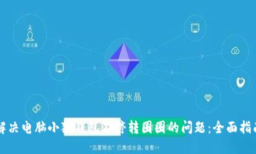解决电脑小狐钱包不停转圈圈的问题：全面指南