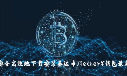 如何安全高效地下载安装泰达币（Tether）钱包最新版本