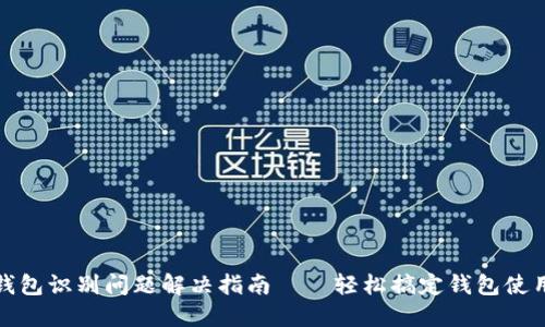 小狐钱包识别问题解决指南——轻松搞定钱包使用难题