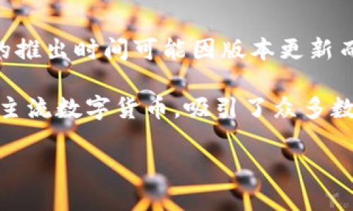 小狐钱包（XiaoHu Wallet）是一款近年来逐渐受到关注的数字钱包，专注于提供安全、便捷的数字资产管理服务。尽管具体的推出时间可能因版本更新而有所不同，但小狐钱包的首次面世是在2019年，旨在为用户提供一个集数字货币存储、交易、和管理于一体的综合服务平台。

自推出以来，小狐钱包不断进行了功能更新和改进，以适应快速发展的数字货币市场和用户需求。其用户界面友好，支持多种主流数字货币，吸引了众多数字货币爱好者和投资者。

尽管我无法提供最新的信息，建议您访问小狐钱包的官方网站或相关社交媒体，以获取发布的最新动态和版本更新情况。