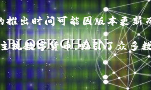 小狐钱包（XiaoHu Wallet）是一款近年来逐渐受到关注的数字钱包，专注于提供安全、便捷的数字资产管理服务。尽管具体的推出时间可能因版本更新而有所不同，但小狐钱包的首次面世是在2019年，旨在为用户提供一个集数字货币存储、交易、和管理于一体的综合服务平台。

自推出以来，小狐钱包不断进行了功能更新和改进，以适应快速发展的数字货币市场和用户需求。其用户界面友好，支持多种主流数字货币，吸引了众多数字货币爱好者和投资者。

尽管我无法提供最新的信息，建议您访问小狐钱包的官方网站或相关社交媒体，以获取发布的最新动态和版本更新情况。