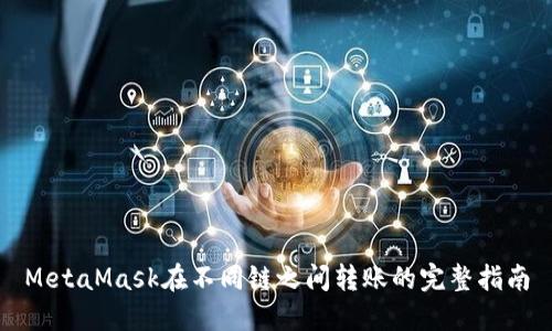 MetaMask在不同链之间转账的完整指南