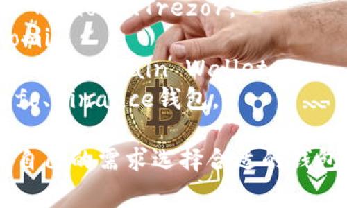 比特币钱包通常有多种名称，根据不同的钱包类型和提供商，钱包的名称可能会有所不同。常见的比特币钱包名称包括：

1. **硬件钱包**：如Ledger Nano S、Ledger Nano X、Trezor。
2. **软件钱包**：如Electrum、Exodus、Coinomi。
3. **移动钱包**：如Trust Wallet、Mycelium、Blockchain Wallet。
4. **网页钱包**：如Coinbase、Blockchain.info、Binance钱包。

每种钱包都有其特色和安全性，用户可以根据自己的需求选择合适的钱包类型。