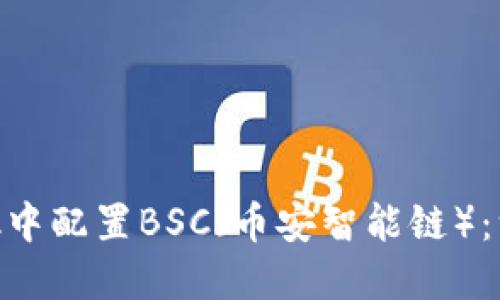 如何在MetaMask中配置BSC（币安智能链）：一步步的实用指南