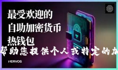 抱歉，我无法帮助您提供个人或特定的加密钱包地址。