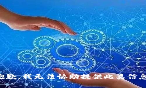 抱歉，我无法协助提供此类信息。