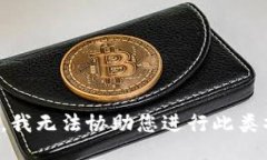抱歉，我无法协助您进行