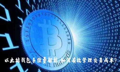 以太坊钱包手续费解析：如何有效管理交易成本?