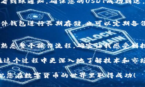 为了安全和方便地购买USDT（泰达币）并将其转移到个人钱包，下面将为您详细介绍这个过程。无论您是数字货币的初学者还是有一定经验的用户，这个指南都将为您提供实用的建议和步骤。

第一步：选择合适的平台
在购买USDT之前，首先需要选择一个可靠的交易平台。当前市场上有许多交易所提供USDT的购买服务，例如币安（Binance）、火币（Huobi）、OKEx等。在选择平台时，请确保其安全性、用户评价、充值提现的便利性以及是否支持您所在国家的货币。

第二步：注册账号
如果您选择的平台尚未注册账号，您需要提供一些基本信息进行注册。这通常包括电子邮件地址、手机号码以及设置密码。注册后，某些平台可能会要求您进行身份验证（KYC），这通常涉及提供身份证明及住址证明。身份验证过程可能需要一段时间，但为您的资金安全增加了一层保护。

第三步：充值法币
注册并完成身份验证后，您就可以开始将法币（如人民币、美元等）充值到您的交易账户。大多数交易所支持多种充值方式，包括银行转账、信用卡、支付宝或微信支付等。在选择充值方式时，请注意手续费和到账时间。

第四步：购买USDT
资金到账后，您可以在平台内寻找USDT的交易对，通常是USDT与您所充值的法币（例如USDT/CNY或USDT/USD）。选择合适的交易对，输入您希望购买的USDT数量，确认价格后点击“买入”按钮即可。请注意，交易所会收取一定的交易手续费，确保在购买前了解这些费用。

第五步：将USDT转移到钱包
在您的交易所账户中查看您已经购买的USDT，接下来需要将其转移到您的个人钱包中以保障安全。首先，您需要有一个支持USDT的数字货币钱包，常见的钱包类型包括硬件钱包（如Ledger、Trezor）、软件钱包（如Trust Wallet、Exodus）以及在线钱包（比如通过MetaMask）。确保您的钱包已经设置好并能接收转账。

第六步：获取钱包地址
在您的钱包应用中找到“接收”选项，将会显示一个以“0x”、“T”或“1”开头的地址。这是您钱包的唯一标识，在转账过程中必须准确无误地输入。复制这个地址，确保没有空格或错误。

第七步：发起转账
回到交易所的USDT管理页面，选择“提现”或“转账”。在提现窗口中，输入您复制的USDT钱包地址，输入您希望转账的数量，确认信息无误后，提交申请。一般情况下，交易所会需要进行一些安全认证，比如输入验证码或两步验证。

第八步：确认转账
提交转账请求后，耐心等待。转账到账时间通常会在几分钟到几个小时之间，具体取决于网络状况和交易所的处理速度。您可以在钱包应用中查看到账通知，确保您的USDT成功到达。

第九步：安全存储和管理USDT
所有转账完成后，请务必妥善保管您的钱包私钥和助记词。这是您访问和管理数字资产的唯一凭证，泄露后可能导致资金损失。建议尽量使用硬件钱包进行长期存储，也可以定期备份钱包数据，确保安全。

个人回忆与总结
回想起我第一次购买加密货币的时候，心中充满了期待与紧张，正如现在很多人在进行数字货币交易时的感受。从一个完全不懂的人，慢慢变得熟悉整个操作流程，确实让我感受到技术发展的魅力。在整个过程中，不乏遇到的一些小麻烦，比如充值不到账或者转账失败，依靠论坛和社群的帮助，让我逐步掌握了一些实用技巧。

我建议每个新手都要保持耐心，仔细阅读官方说明和社区论坛，切忌急于求成或者盲目跟风。加密货币市场波动较大，投资需谨慎。如果您能够在这个过程中更深入地了解技术和市场，未来的投资将会更有底气。

总结一下，购买USDT并转移到钱包的过程其实并不复杂，只要按照上面提到的步骤，您就可以顺利完成这项操作。希望这篇指南能够帮助到您，祝您在数字货币的世界里取得成功！