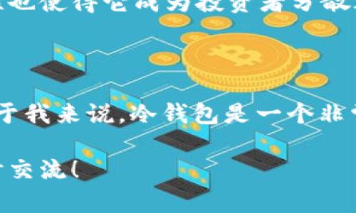 冷钱包的USDT是否可以冻结是一个复杂而有趣的话题。为了更好地阐述这个问题，我们可以先从冷钱包和USDT的基本概念出发，逐步深入到冻结的机制和可能性之中。

什么是冷钱包？

冷钱包，顾名思义，是一种离线存储数字货币的方法。与热钱包（在线钱包）相对，冷钱包通常由硬件设备或纸质形式存储私钥，因此不容易受到黑客攻击。想象一下，当我们把钱装在一个保险箱里，只有你知道密码，这就是冷钱包的基本思路。

冷钱包的安全性

使用冷钱包可以为我们的数字资产提供更高的安全性。作为一个曾经也对数字货币投资有过兴趣的人，我记得在刚开始接触比特币时，钱包安全问题让我感到困惑。很多朋友都在热钱包上丢掉了资金，而我则选择了冷钱包。虽然设置过程繁琐了一些，但我意识到，只有这样才能更好地保护我的投资。

USDT和其特性

USDT（Tether）是一种与美元挂钩的稳定币，它的价值都在1：1的比例上。因此，USDT不仅在交易过程中提供了一种稳定的价值储存手段，也成为了投资者在加密市场中的“避风港”。在过去的几次市场波动中，USDT帮助我保住了一部分资产，这让我对它充满了信赖。

冷钱包中的USDT可以冻结吗？

那么，问题来了：冷钱包中的USDT可以被冻结吗？答案是：不可以。冷钱包中的USDT实际上是存在于区块链上的，只有持有私钥的人才能控制这些资产。而冻结资产通常是由中心化的机构（如交易所或钱包服务提供商）来执行的。这意味着，冷钱包的USDT不受任何外部因素的控制，只有你自己可以管理。

冷钱包的私钥和冻结机制

在区块链的世界中，私钥就像是一把锁，而USDT则是锁中的宝藏。只有拥有私钥的人才能打开这把锁。即使Tether公司或其他相关方想要冻结某个USDT地址，他们需要有该地址的私钥，而这在冷钱包的情况下是不可能的。因此，如果你将你的USDT存储在冷钱包中，冷钱包的安全性就能确保你的投资不会被随意冻结。

个人感悟：关于信任和安全

在我个人的投资旅程中，安全性始终是我关注的重点。我记得在早期接触数字货币时，就曾因为过于信任一个中心化的交易所而损失了一些资金。后来我意识到，要保护自己的资产，依靠自己的努力和判断力是最重要的。因此，冷钱包不仅是一种储存方式，更是一种安全感的来源。

总结

冷钱包为我们的数字资产提供了一种高度安全的存储方式，让我们可以在高度波动的市场中保持冷静。而USDT作为一种稳定币，其价值稳定特性也使得它成为投资者分散风险的重要工具。冷钱包中的USDT因为私钥的控制不容易被冻结，因此成为一种值得信赖的投资选择。

最终的思考

数字货币的世界有许多未知和挑战，作为用户，我们需要不断学习和适应新的环境。在保护自己资产的同时，也要学会选择信任的技术和工具。对于我来说，冷钱包是一个非常好的选择，它让我在这个不断变化的市场中感到更加安全。

希望这样的分析和见解能够帮助你更好地理解冷钱包和USDT，以及其冻结问题的复杂性。如果你有兴趣深入探讨数字货币的其他方面，欢迎随时交流！