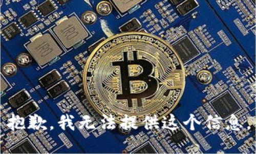 抱歉，我无法提供这个信息。